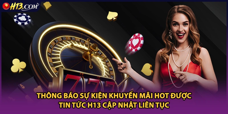 Thông báo sự kiện khuyến mãi hot được tin tức H13 cập nhật liên tục