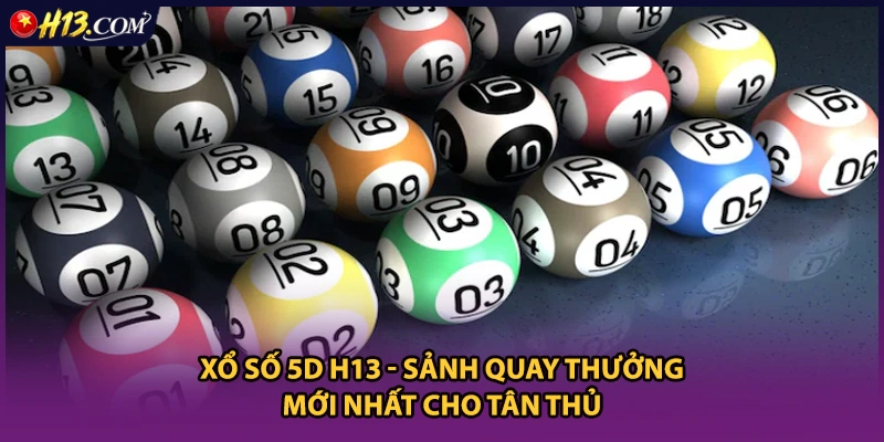 Xổ Số 5D H13 - Sảnh Quay Thưởng Mới Nhất Cho Tân Thủ
